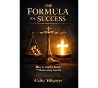 THE FORMULA FOR SUCCESS: How to Achieve Results Without Losing Yourself