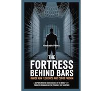 The Fortress Behind Bars: Inside ADX Florence and Cecot Prison: A Deep Dive into the Harsh Realities of the World’s Toughest Criminals and the Prisons That Hold Them