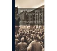 The Forty-Eight Hours Week: A Year's Experiment And Its Results At The Salford Iron Works, Manchester (Mather & Platt, Ld.)