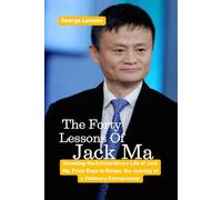 The Forty Lessons Of Jack Ma: Unveiling the Extraordinary Life of Jack Ma, From Rags to Riches, the Journey of a Visionary Entrepreneur