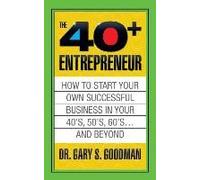 The Forty Plus Entrepreneur: How To Start A Successful Business In Your 40's, 50's And Beyond