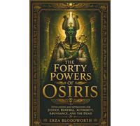 The Forty Powers of Osiris: Invocations and Operations for Justice, Renewal, Authority, Abundance, and the Dead: An Operative Osirian Grimoire