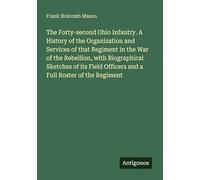 The Forty-second Ohio Infantry. A History of the Organization and Services of that Regiment in the War of the Rebellion, with Biographical Sketches of ... Officers and a Full Roster of the Regiment