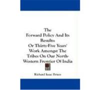The Forward Policy and Its Results: Or Thirty-Five Years' Work Amongst the Tribes on Our North-Western Frontier of India Bruce, Richard Isaac (Auteur)