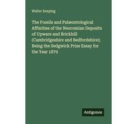The Fossils and Palæontological Affinities of the Neocomian Deposits of Upware and Brickhill (Cambridgeshire and Bedfordshire); Being the Sedgwick Prize Essay for the Year 1879