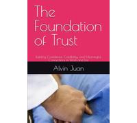 The Foundation of Trust: Building Confidence, Credibility, and Meaningful Connections in Work and Life