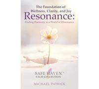 The Foundation of Wellness, Clarity, and Joy: Resonance: Finding Harmony in a World of Dissonance