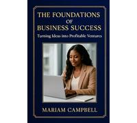The Foundations of Business Success: Turning Ideas into Profitable Ventures: A Practical Guide for Aspiring Entrepreneurs to Transform Everyday Inspiration into Income
