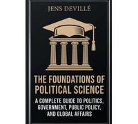 The Foundations of Political Science: A Complete Guide to Politics, Government, Public Policy, and Global Affairs