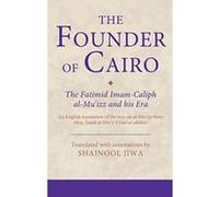 The Founder of Cairo: The Fatimid Imam-caliph al-Mu'izz and his Era (Ismaili Texts and Translations) - [Livre en VO] Shainool Jiwa (Auteur)