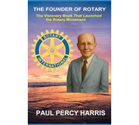 The Founder of Rotary: The Visionary Book That Launched the Rotary Movement