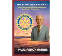 The Founder of Rotary: The Visionary Book That Launched the Rotary Movement