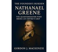 The Founder’s Burden: Nathanael Greene: The Quartermaster Who Broke an Empire’s Grip