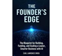The Founder's Edge: The Blueprint for Building, Funding, and Scaling a Leaner, Smarter Startup Business with AI