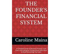 THE FOUNDER'S FINANCIAL SYSTEM: A Complete Guide to Business Finance, Cash Flow, and Scaling for Entrepreneurs Who Want to Build Something That Lasts