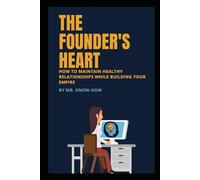 The Founder's Heart: How to Maintain Healthy Relationships While Building Your Empire