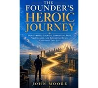 The Founder's Heroic Journey: How Purpose, Conviction, Courage, Skill, Perseverance, and Redemption Build Companies That Last