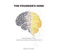The Founder's mind: How Builders Think - And How to Rewire Your Brain for It: Mindset Manual for Building Something of Your Own Without Quitting Your Job Tomorrow
