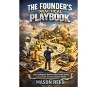 The Founder's Practical Playbook: Clear Strategies for Better Decisions, Stronger Systems, and Sustainable Growth for Business Owners
