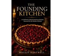 The Founding Kitchen: 50 Authentic Colonial American Recipes from the 1700s, Restored from the Original Cookbooks and Made Simple for the Modern Kitchen