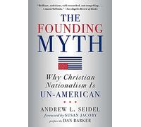 The Founding Myth: Why Christian Nationalism Is Un-American