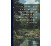 The Four Ancient Books Of Wales Containing The Cymric Poems Attributed To The Bards Of The Sixth Century; Volume 1
