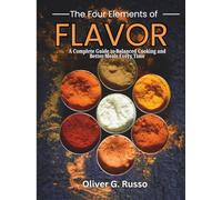 The Four Elements of Flavor: A Complete Guide to Balanced Cooking and Better Meals Every Time