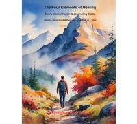 The Four Elements of Healing Mens Mental Health & Journaling Guide: Healing mind, spirit and purpose one step at a Time.