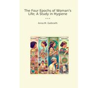 The Four Epochs of Woman's Life; A Study in Hygiene