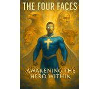 The Four Faces: Awakening the Hero Within: Discovering the Strengths That Transform Your Life