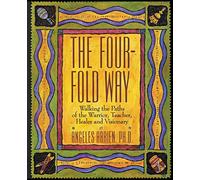 The Four-Fold Way: Walking the Paths of the Warrior, Teacher, Healer, and Visionary - Native American Shamanism and Medicine Wheel Principles for a Better World