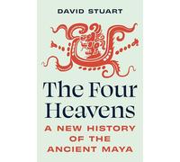 The Four Heavens: A New History of the Ancient Maya