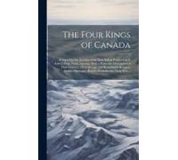The Four Kings Of Canada: Being A Succint Account Of The Four Indian Princes Lately Arriv'd From North America. With A Particular Description Of