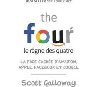 The four - Le règne des quatre : la face cachée d'Amazon, Apple, Facebook et Google Scott Galloway (Auteur), Anne-Sophie De Clercq (Traduction)