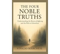 THE FOUR NOBLE TRUTHS: The Buddhist Path to Ending Suffering and Finding Liberation.