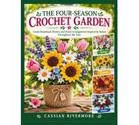 THE FOUR-SEASON CROCHET GARDEN: Create Handmade Flowers and Floral Arrangements Inspired by Nature Throughout the Year
