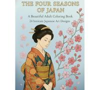 THE FOUR SEASONS OF JAPAN: A Beautiful Adult Coloring Book Inspired by Traditional Japanese Art: 24 Exquisite and Intricate Designs for Relaxation and Mindfulness