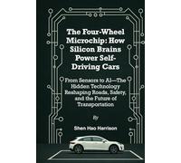 The Four-Wheel Microchip: How Silicon Brains Power Self-Driving Cars: From Sensors to AI-The Hidden Technology Reshaping Roads, Safety, and the Future of Transportation
