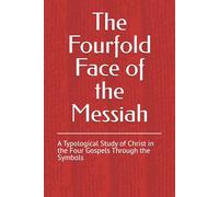The Fourfold Face of the Messiah: A Typological Study of Christ in the Four Gospels Through the Symbols