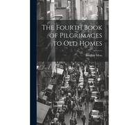 The Fourth Book Of Pilgrimages To Old Homes