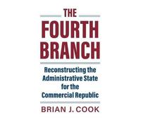 The Fourth Branch: Reconstructing The Administrative State For The Commercial Republic