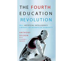 The Fourth Education Revolution: Will Artificial Intelligence Liberate or Infantilise Humanity