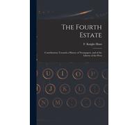 The Fourth Estate: Contributions Towards A History Of Newspapers, And Of The Liberty Of The Press