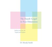 The Fourth Gospel in Four Dimensions: Judaism and Jesus, the Gospels and Scripture