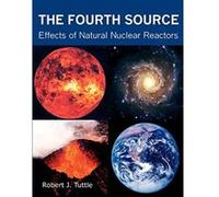 The Fourth Source: Effects of Natural Nuclear Reactors - [Livre en VO] Robert J Tuttle (Auteur)