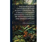 The Fourth State Catalogue Of Ohio Plants Consisting Of A Serially Numbered Systematic Check-list Of The Pteridophytes And Spermatophytes