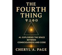 The Fourth Thing: AI: Exploring The Space Between Consciousness And Code