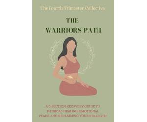 The Fourth Trimester Collective: A Warrior’s Path: A C-Section Recovery Guide to Physical Healing, Emotional Peace, and Reclaiming Your Strength After a Surgical Birth