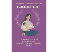 The Fourth Trimester Collective: Twice The Love: The Mother’s Guide to Navigating the Beautiful Chaos of Raising 2 Kids