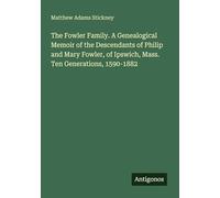 The Fowler Family. A Genealogical Memoir of the Descendants of Philip and Mary Fowler, of Ipswich, Mass. Ten Generations, 1590-1882
